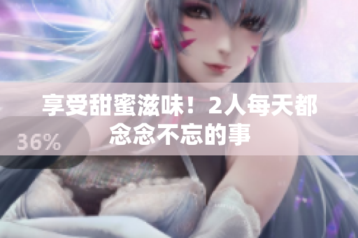 享受甜蜜滋味！2人每天都念念不忘的事