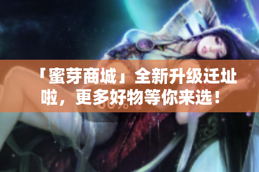 「蜜芽商城」全新升级迁址啦，更多好物等你来选！