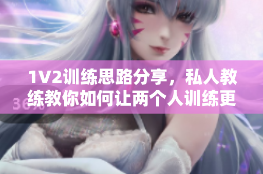 1V2训练思路分享，私人教练教你如何让两个人训练更高效
