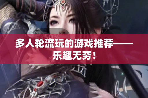 多人轮流玩的游戏推荐——乐趣无穷！