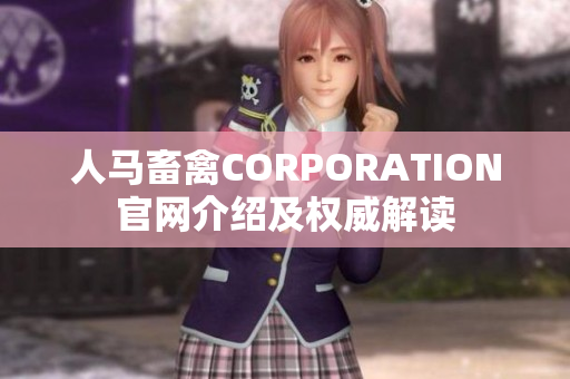 人马畜禽CORPORATION官网介绍及权威解读