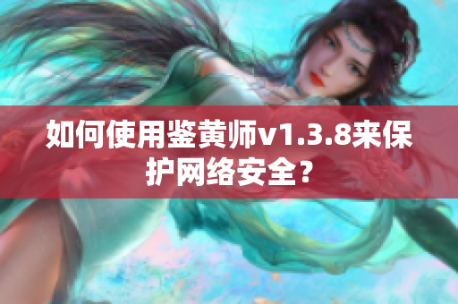 如何使用鉴黄师v1.3.8来保护网络安全？