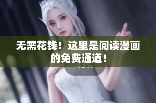无需花钱！这里是阅读漫画的免费通道！