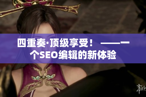 四重奏·顶级享受！ ——一个SEO编辑的新体验