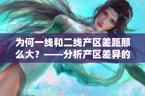 为何一线和二线产区差距那么大？——分析产区差异的原因