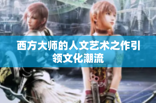 西方大师的人文艺术之作引领文化潮流