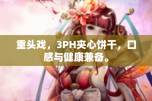 重头戏，3PH夹心饼干，口感与健康兼备。
