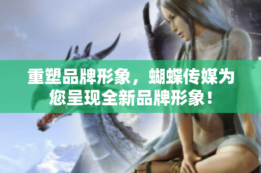 重塑品牌形象，蝴蝶传媒为您呈现全新品牌形象！