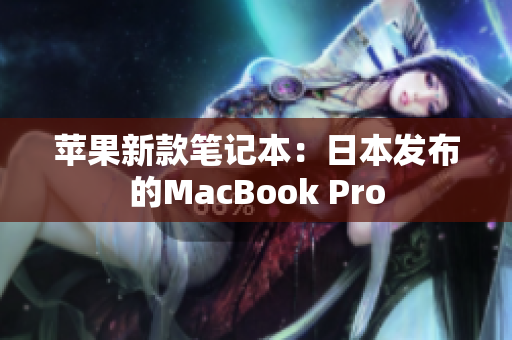 苹果新款笔记本：日本发布的MacBook Pro
