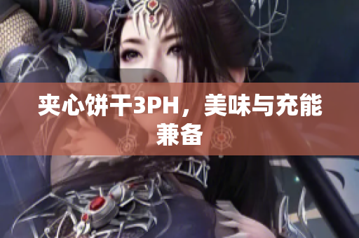 夹心饼干3PH，美味与充能兼备