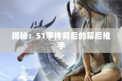 揭秘：51事件背后的幕后推手