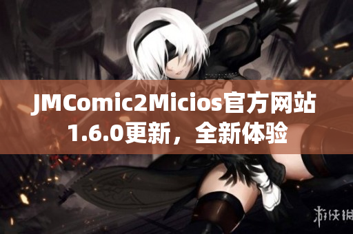 JMComic2Micios官方网站1.6.0更新，全新体验