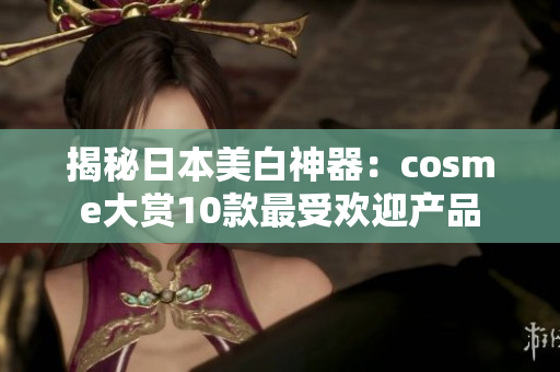揭秘日本美白神器：cosme大赏10款最受欢迎产品