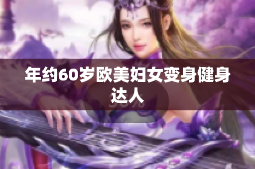 年约60岁欧美妇女变身健身达人