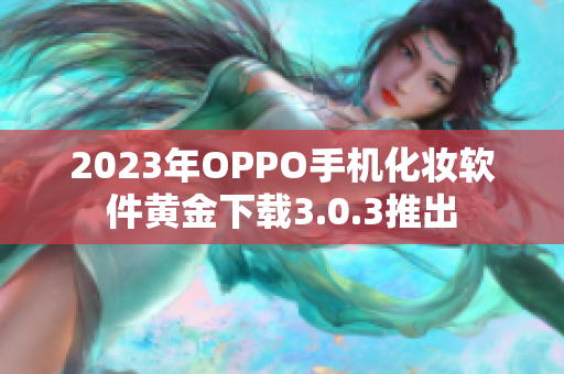 2023年OPPO手机化妆软件黄金下载3.0.3推出