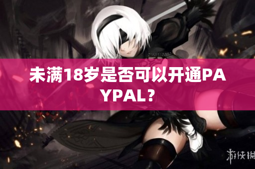 未满18岁是否可以开通PAYPAL？