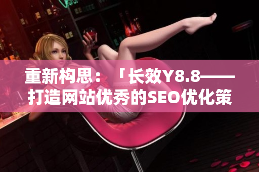 重新构思：「长效Y8.8——打造网站优秀的SEO优化策略」