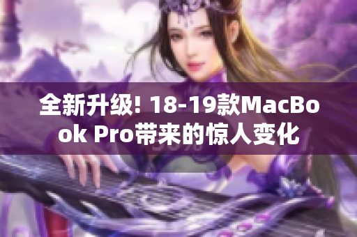 全新升级! 18-19款MacBook Pro带来的惊人变化