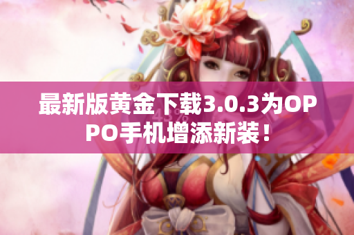 最新版黄金下载3.0.3为OPPO手机增添新装！