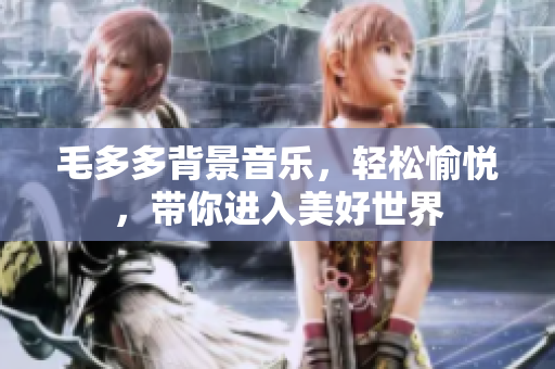 毛多多背景音乐，轻松愉悦，带你进入美好世界