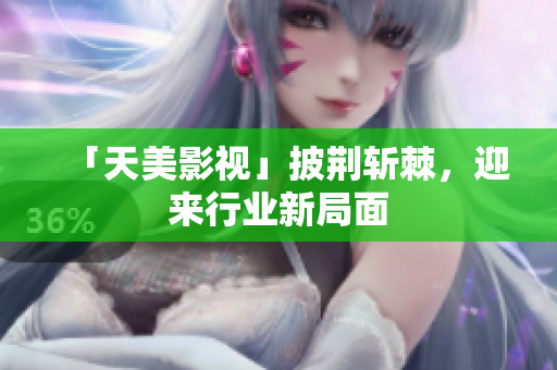 「天美影视」披荆斩棘，迎来行业新局面