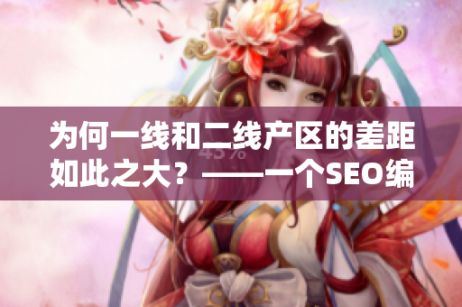 为何一线和二线产区的差距如此之大？——一个SEO编辑的分析