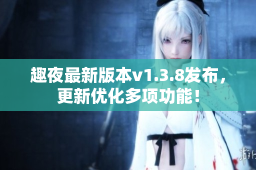趣夜最新版本v1.3.8发布，更新优化多项功能！