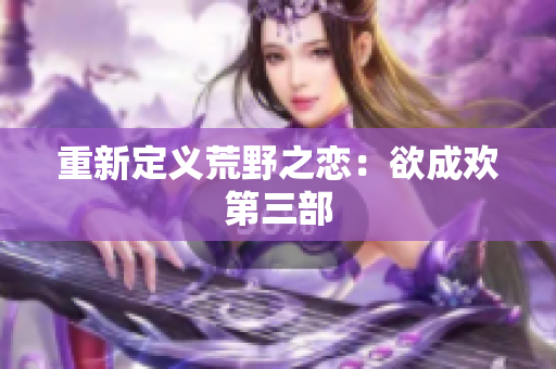 重新定义荒野之恋：欲成欢第三部
