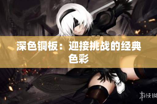 深色铜板：迎接挑战的经典色彩