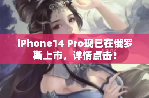 iPhone14 Pro现已在俄罗斯上市，详情点击！