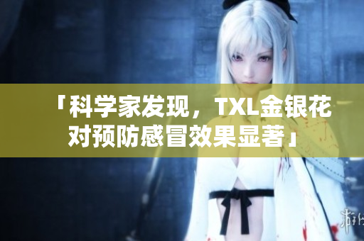 「科学家发现，TXL金银花对预防感冒效果显著」