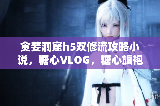 贪婪洞窟h5双修流攻略小说，糖心VLOG，糖心旗袍茶艺老师nana的背景462----HNnE7lkcurBh