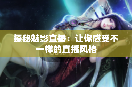 探秘魅影直播：让你感受不一样的直播风格