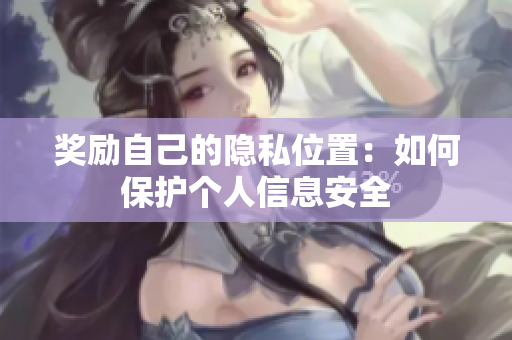 奖励自己的隐私位置：如何保护个人信息安全