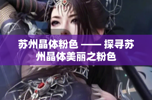 苏州晶体粉色 —— 探寻苏州晶体美丽之粉色