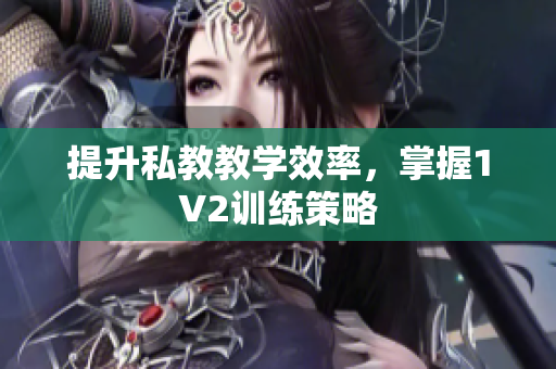 提升私教教学效率，掌握1V2训练策略