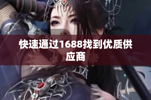 快速通过1688找到优质供应商