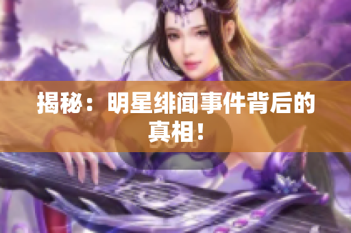 揭秘：明星绯闻事件背后的真相！
