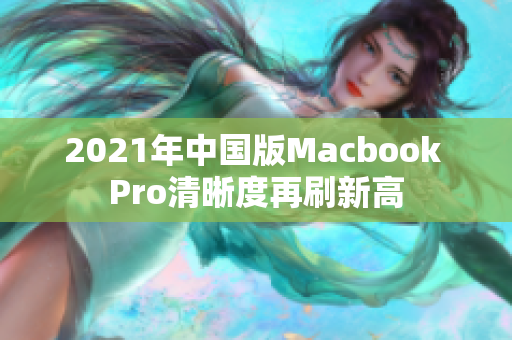 2021年中国版Macbook Pro清晰度再刷新高