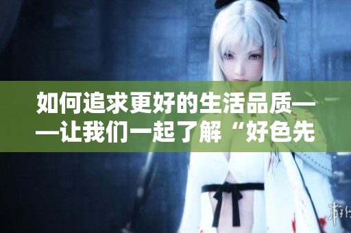 如何追求更好的生活品质——让我们一起了解“好色先生TV”