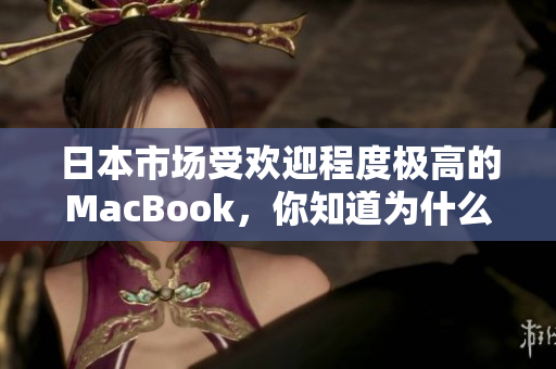 日本市场受欢迎程度极高的MacBook，你知道为什么吗？