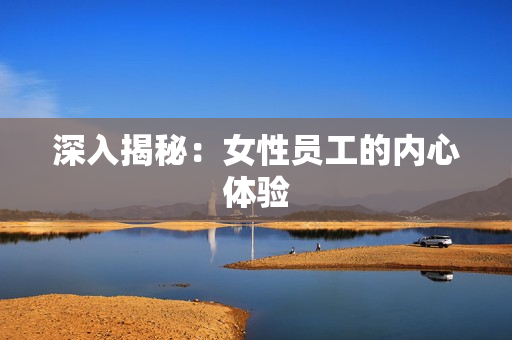 深入揭秘：女性员工的内心体验