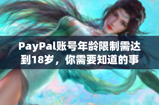 PayPal账号年龄限制需达到18岁，你需要知道的事