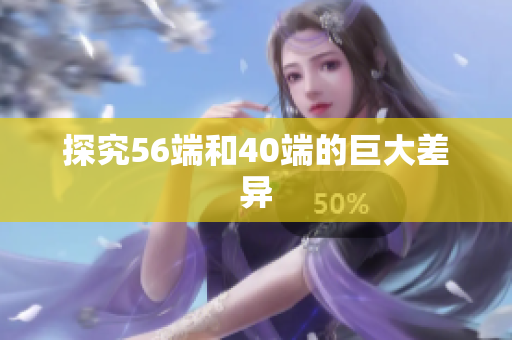 探究56端和40端的巨大差异