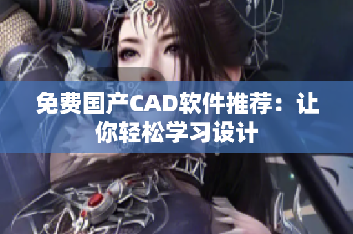 免费国产CAD软件推荐：让你轻松学习设计