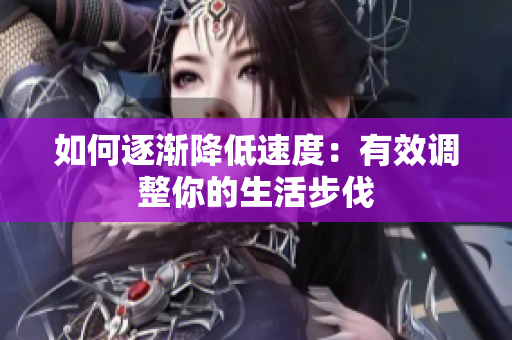 如何逐渐降低速度：有效调整你的生活步伐
