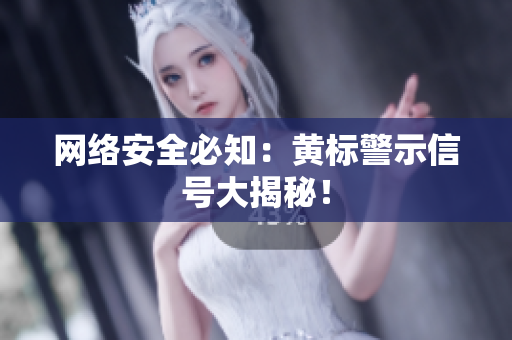 网络安全必知：黄标警示信号大揭秘！