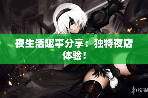 夜生活趣事分享：独特夜店体验！