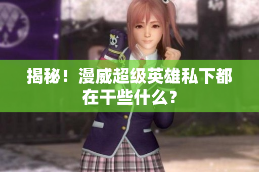 揭秘！漫威超级英雄私下都在干些什么？