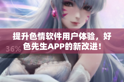 提升色情软件用户体验，好色先生APP的新改进！
